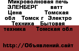 Микроволновая печь ЭЛЕНБЕРГ 1200 ватт. › Цена ­ 1 500 - Томская обл., Томск г. Электро-Техника » Бытовая техника   . Томская обл.